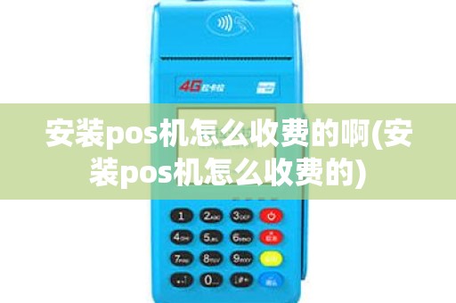 安装pos机怎么收费的啊(安装pos机怎么收费的)