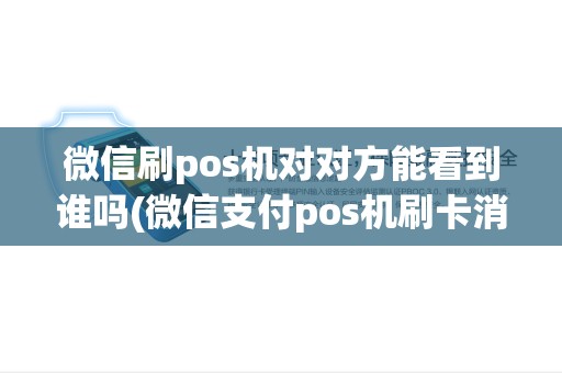 微信刷pos机对对方能看到谁吗(微信支付pos机刷卡消费)