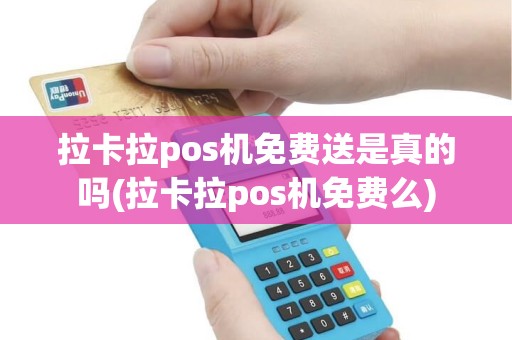 拉卡拉pos机免费送是真的吗(拉卡拉pos机免费么)