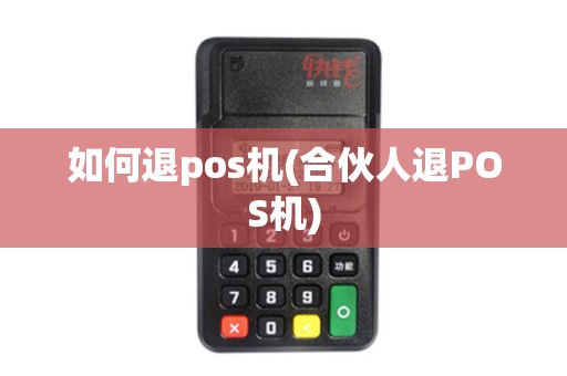 如何退pos机(合伙人退POS机)