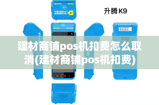 建材商铺pos机扣费怎么取消(建材商铺pos机扣费) 建材商铺pos机扣费怎么取消(建材商铺pos机扣费)