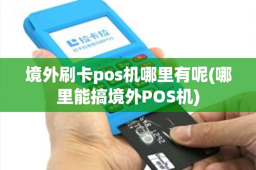境外刷卡pos机哪里有呢(哪里能搞境外POS机) 境外刷卡pos机哪里有呢(哪里能搞境外POS机)