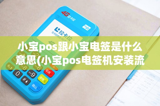 小宝pos跟小宝电签是什么意思(小宝pos电签机安装流程)