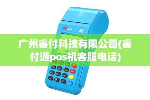 广州睿付科技有限公司(睿付通pos机客服电话)
