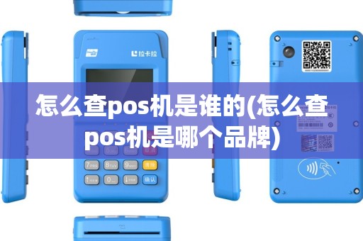 怎么查pos机是谁的(怎么查pos机是哪个品牌)