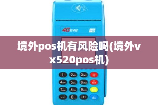 境外pos机有风险吗(境外vx520pos机) 境外pos机有风险吗(境外vx520pos机)