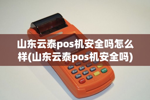 山东云泰pos机安全吗怎么样(山东云泰pos机安全吗)