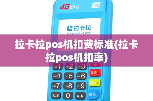 拉卡拉pos机扣费标准(拉卡拉pos机扣率)