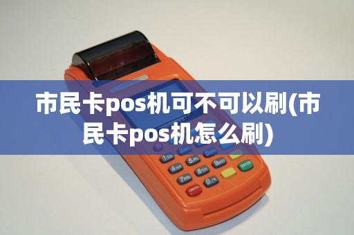 市民卡pos机可不可以刷(市民卡pos机怎么刷)
