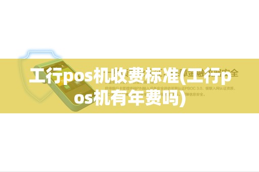 工行pos机收费标准(工行pos机有年费吗)