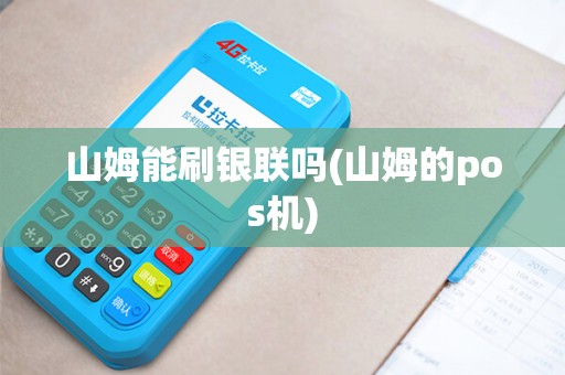 山姆能刷银联吗(山姆的pos机)