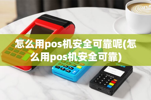 怎么用pos机安全可靠呢(怎么用pos机安全可靠)