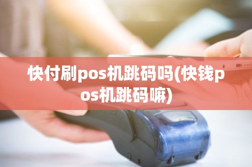 快付刷pos机跳码吗(快钱pos机跳码嘛)