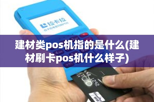 建材类pos机指的是什么(建材刷卡pos机什么样子) 建材类pos机指的是什么(建材刷卡pos机什么样子)
