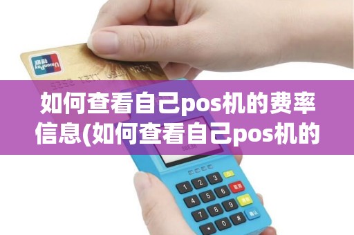 如何查看自己pos机的费率信息(如何查看自己pos机的费率)