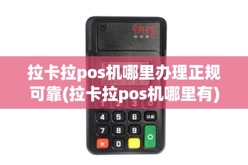 拉卡拉pos机哪里办理正规可靠(拉卡拉pos机哪里有)