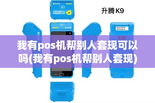 我有pos机帮别人套现可以吗(我有pos机帮别人套现)
