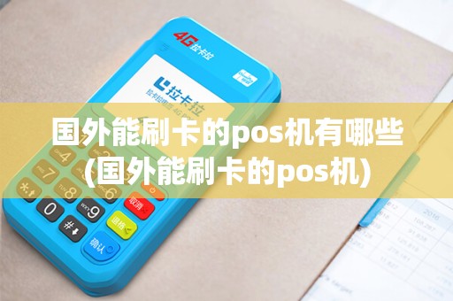 国外能刷卡的pos机有哪些(国外能刷卡的pos机)
