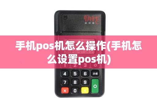 手机pos机怎么操作(手机怎么设置pos机)