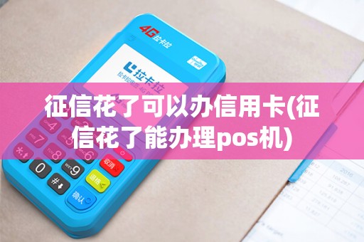 征信花了可以办信用卡(征信花了能办理pos机) 征信花了可以办信用卡(征信花了能办理pos机)