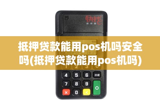 抵押贷款能用pos机吗安全吗(抵押贷款能用pos机吗)