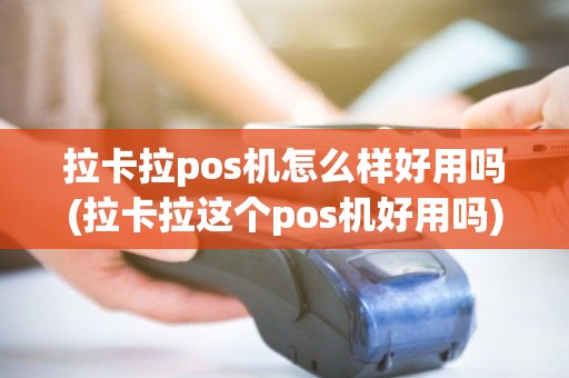 拉卡拉pos机怎么样好用吗(拉卡拉这个pos机好用吗)