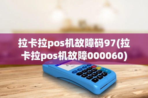 拉卡拉pos机故障码97(拉卡拉pos机故障000060)