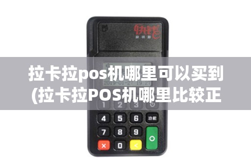 拉卡拉pos机哪里可以买到(拉卡拉POS机哪里比较正规)