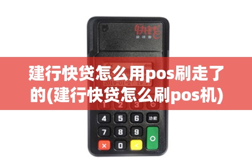 建行快贷怎么用pos刷走了的(建行快贷怎么刷pos机)