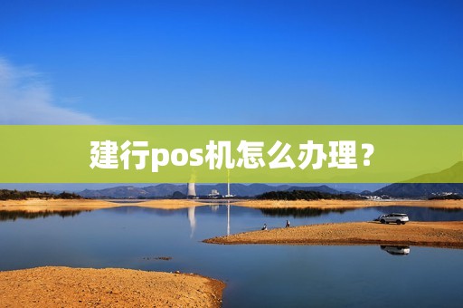 建行pos机怎么办理？