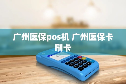 广州医保pos机 广州医保卡刷卡