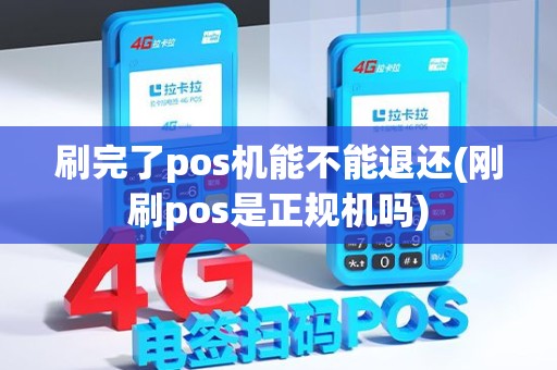 刷完了pos机能不能退还(刚刷pos是正规机吗)