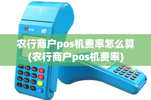 农行商户pos机费率怎么算(农行商户pos机费率)