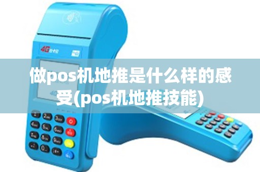 做pos机地推是什么样的感受(pos机地推技能)