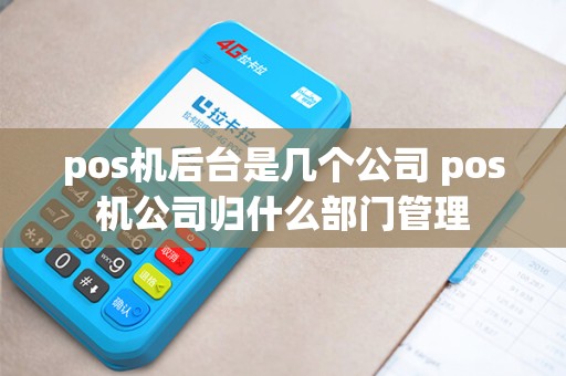 pos机后台是几个公司 pos机公司归什么部门管理