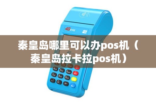 秦皇岛哪里可以办pos机（秦皇岛拉卡拉pos机）
