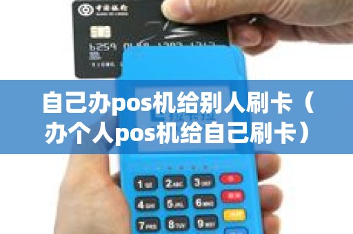自己办pos机给别人刷卡（办个人pos机给自己刷卡）