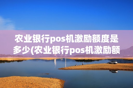 农业银行pos机激励额度是多少(农业银行pos机激励额度)