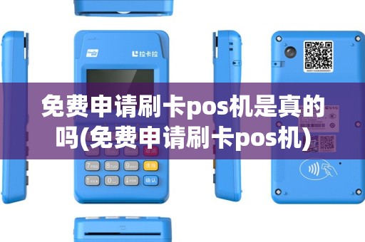 免费申请刷卡pos机是真的吗(免费申请刷卡pos机)