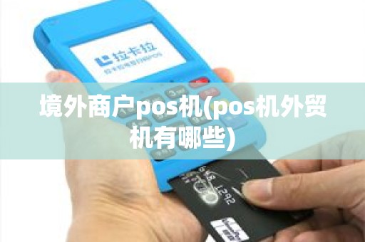境外商户pos机(pos机外贸机有哪些)