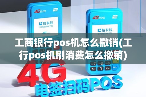 工商银行pos机怎么撤销(工行pos机刷消费怎么撤销)