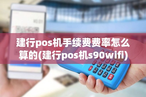 建行pos机手续费费率怎么算的(建行pos机s90wifi)