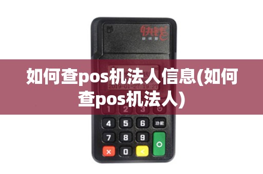 如何查pos机法人信息(如何查pos机法人)