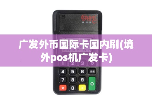 广发外币国际卡国内刷(境外pos机广发卡)