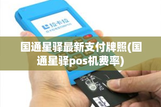 国通星驿最新支付牌照(国通星驿pos机费率)