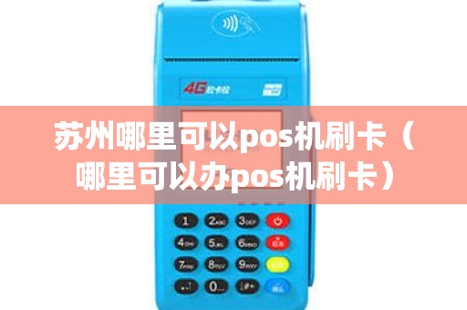 苏州哪里可以pos机刷卡（哪里可以办pos机刷卡）