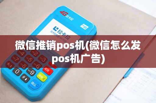 微信推销pos机(微信怎么发pos机广告)
