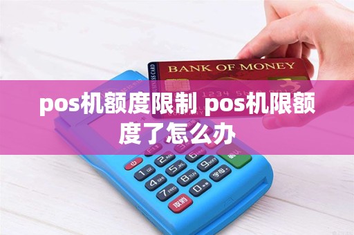 pos机额度限制 pos机限额度了怎么办