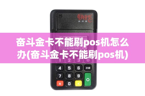 奋斗金卡不能刷pos机怎么办(奋斗金卡不能刷pos机)