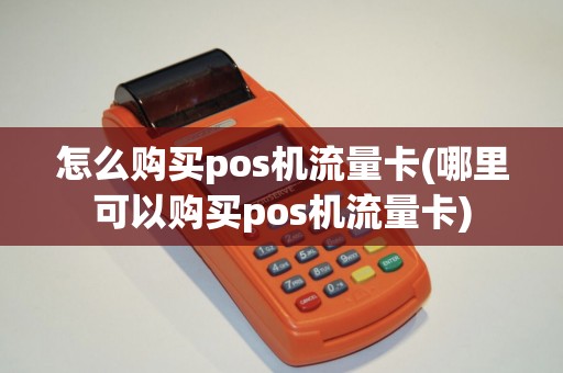 怎么购买pos机流量卡(哪里可以购买pos机流量卡)